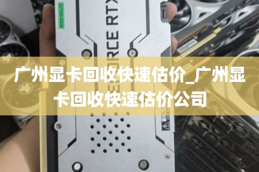 广州显卡回收快速估价_广州显卡回收快速估价公司