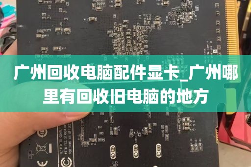 广州回收电脑配件显卡_广州哪里有回收旧电脑的地方