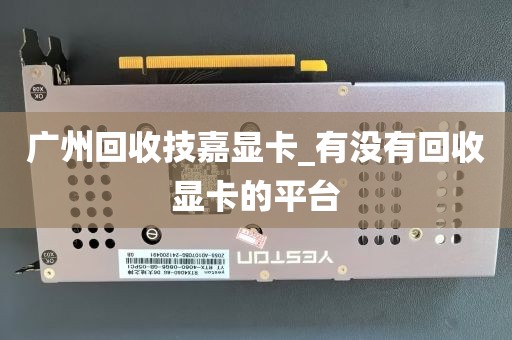 广州回收技嘉显卡_有没有回收显卡的平台