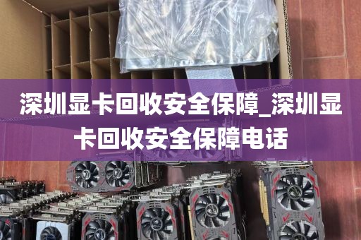 深圳显卡回收安全保障_深圳显卡回收安全保障电话