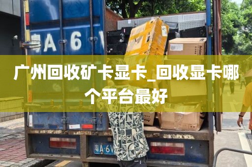 广州回收矿卡显卡_回收显卡哪个平台最好