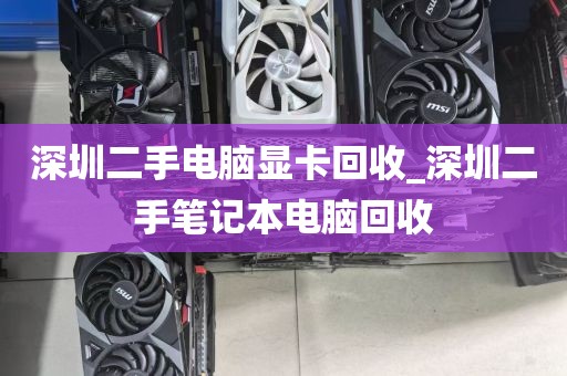 深圳二手电脑显卡回收_深圳二手笔记本电脑回收