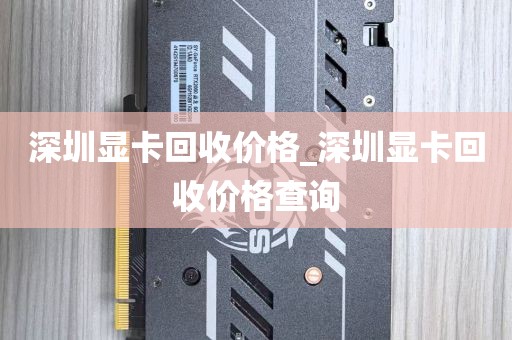 深圳显卡回收价格_深圳显卡回收价格查询